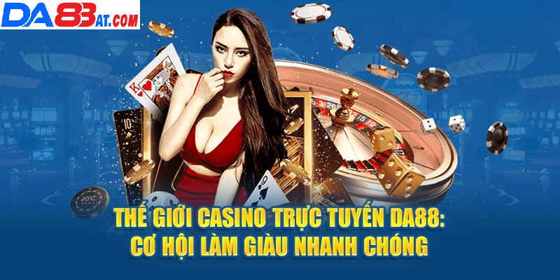 Thế giới casino Da88 - Cơ hội làm giàu nhanh chóng