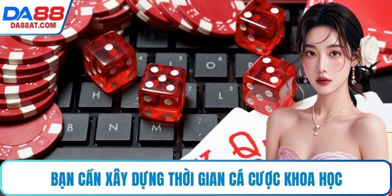 Bạn cần xây dựng thời gian cá cược khoa học
