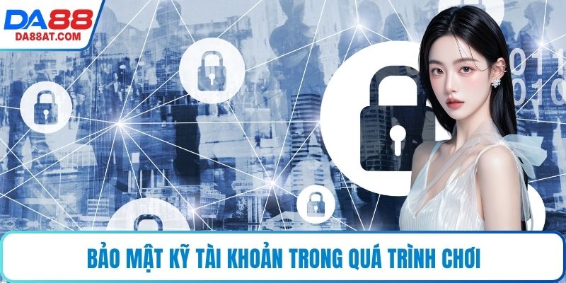 Bảo mật kỹ tài khoản trong quá trình chơi