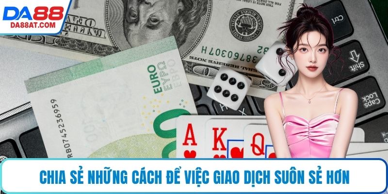 Chia sẻ những cách để việc giao dịch suôn sẻ hơn