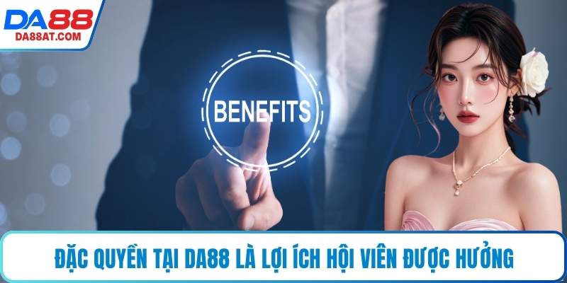 Đặc quyền tại DA88 là lợi ích hội viên được hưởng