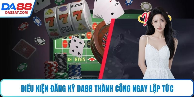 Điều kiện đăng ký DA88 thành công ngay lập tức