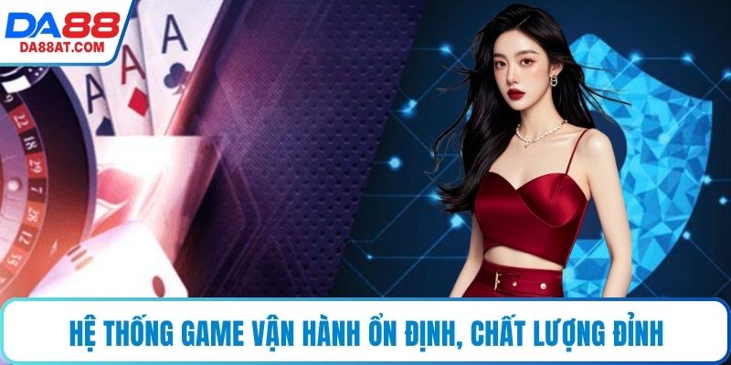 Hệ thống game vận hành ổn định, chất lượng đỉnh