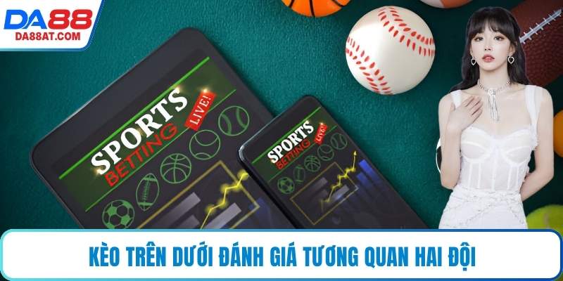 Kèo trên dưới đánh giá tương quan hai đội