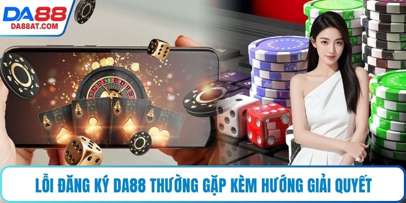 Lỗi đăng ký DA88 thường gặp kèm hướng giải quyết
