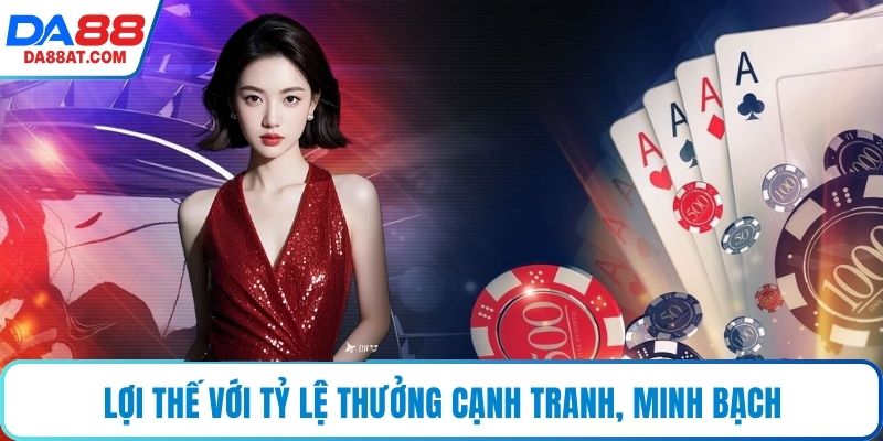 Lợi thế với tỷ lệ thưởng cạnh tranh, minh bạch