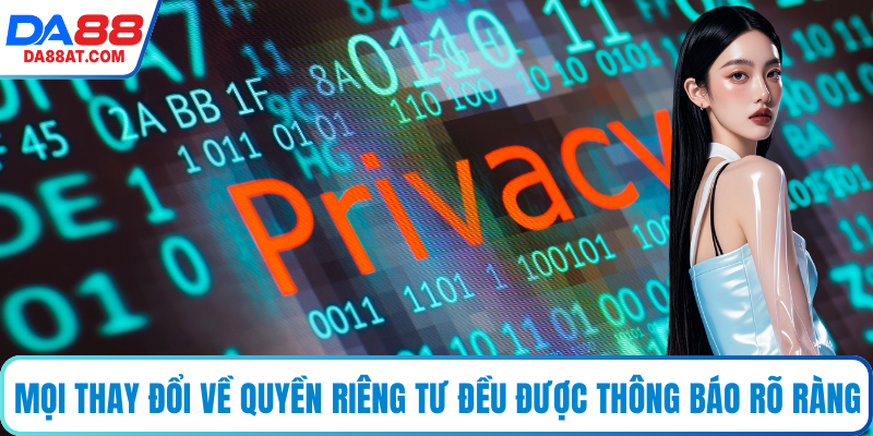 Mọi thay đổi về quyền riêng tư đều được thông báo rõ ràng