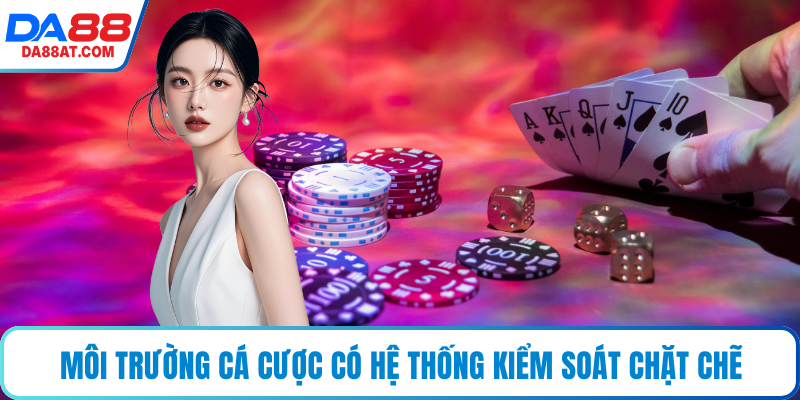 Môi trường cá cược có hệ thống kiểm soát chặt chẽ