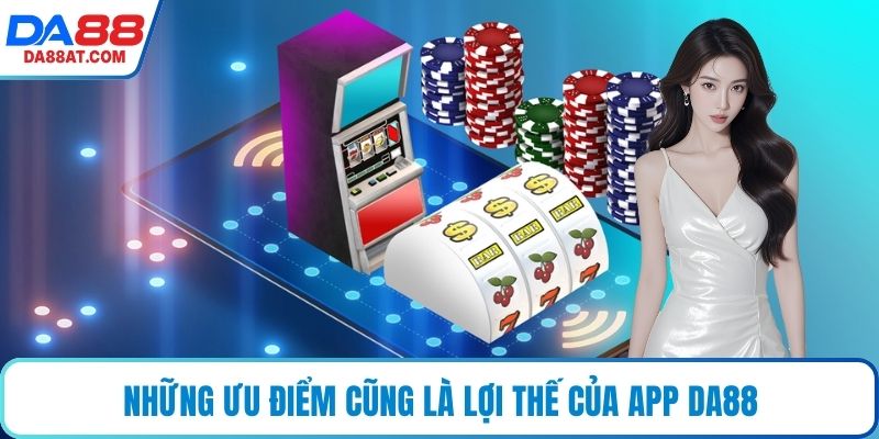 Những ưu điểm cũng là lợi thế của app DA88