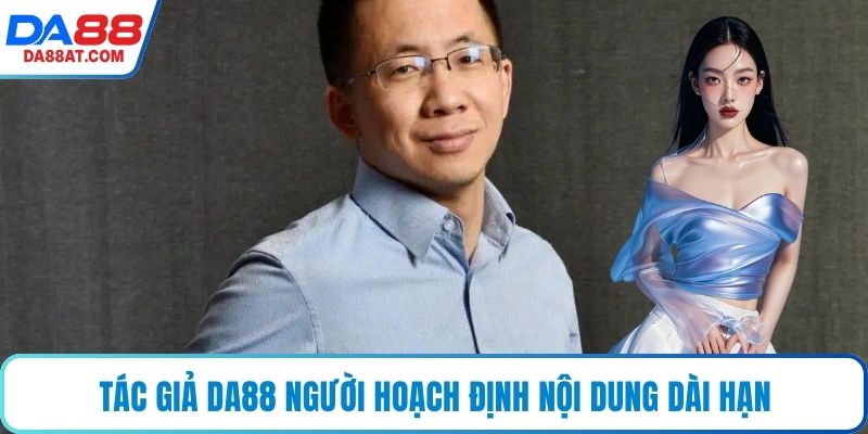 Tác giả DA88 người hoạch định nội dung dài hạn
