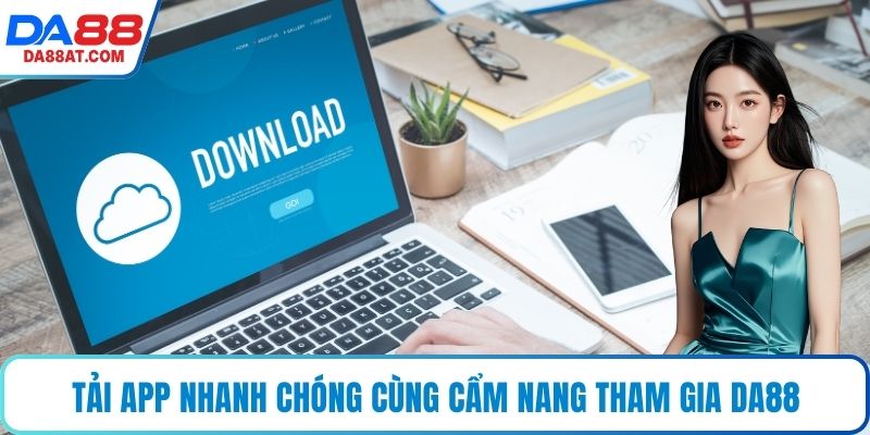 Tải app nhanh chóng cùng cẩm nang tham gia DA88