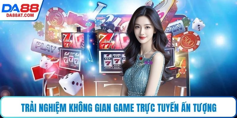 Trải nghiệm không gian game trực tuyến ấn tượng