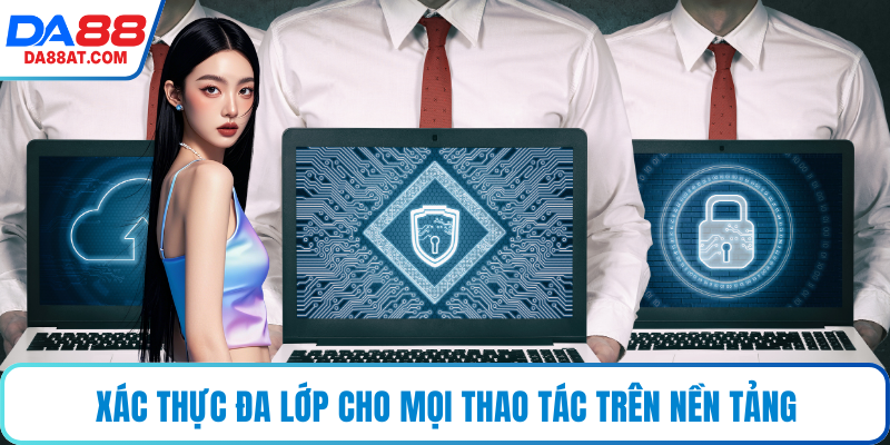Xác thực đa lớp cho mọi thao tác trên nền tảng